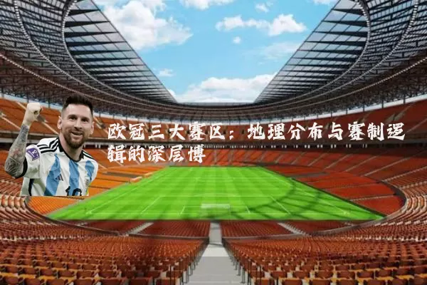 欧冠三大赛区：地理分布与赛制逻辑的深层博弈