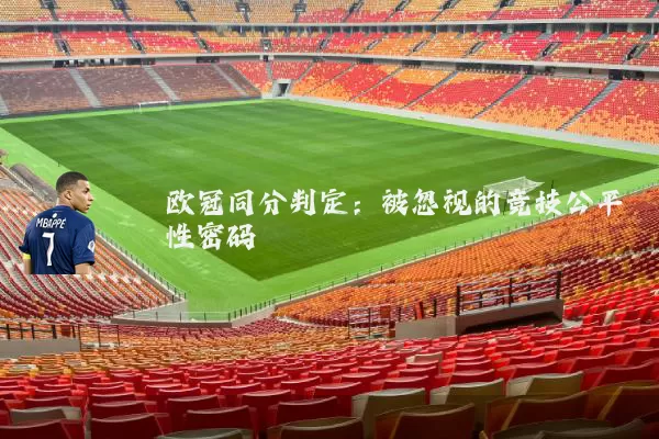 欧冠同分判定:被忽视的竞技公平性密码