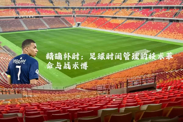 精确补时：足球时间管理的技术革命与战术博弈