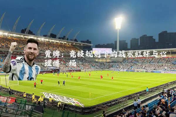 黄牌:竞技规则下的战术杠杆与心理博弈场