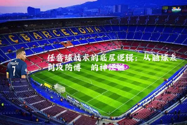 任意球战术的底层逻辑：从触球点到攻防博弈的神经链