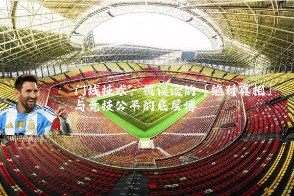 门线技术：被误读的「绝对真相」与竞技公平的底层博弈