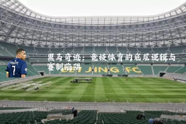 黑马奇迹：竞技体育的底层逻辑与赛制陷阱