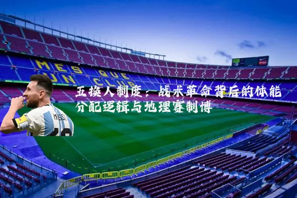 五换人制度：战术革命背后的体能分配逻辑与地理赛制博弈