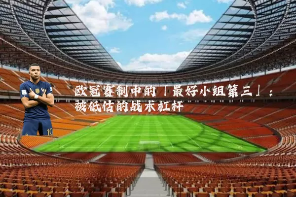 欧冠赛制中的「最好小组第三」:被低估的战术杠杆
