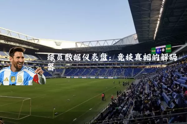 球员数据仪表盘:竞技真相的解码器
