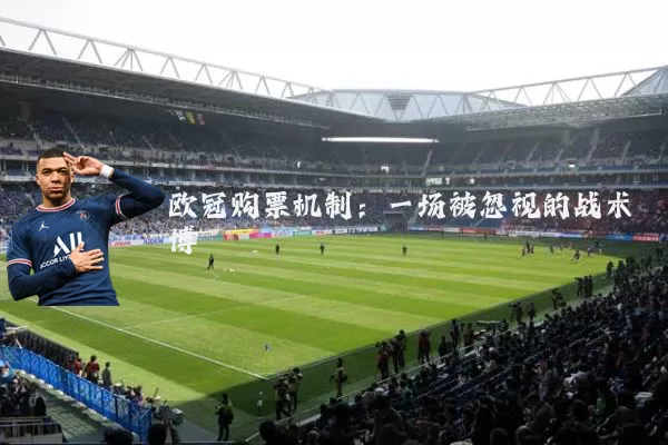欧冠购票机制:一场被忽视的战术博弈