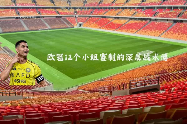 欧冠12个小组赛制的深层战术博弈