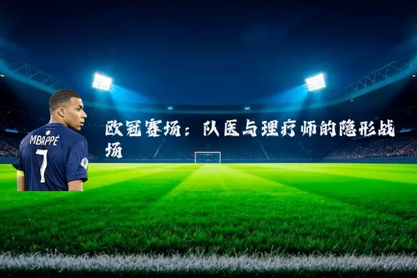 欧冠赛场：队医与理疗师的隐形战场