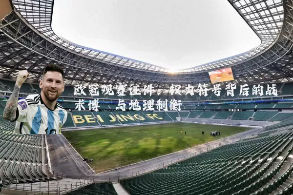 欧冠观赛证件：权力符号背后的战术博弈与地理制衡