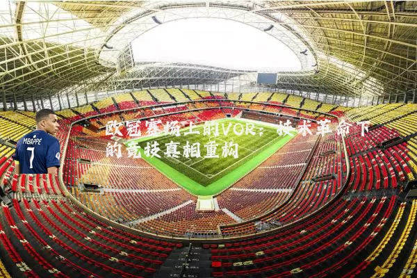 欧冠赛场上的VOR：技术革命下的竞技真相重构