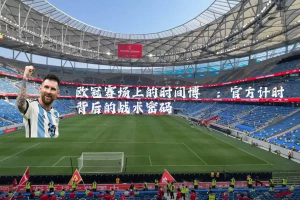 欧冠赛场上的时间博弈：官方计时背后的战术密码