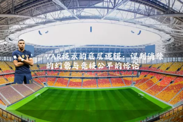 VAR技术的底层逻辑：误判消除的幻象与竞技公平的悖论