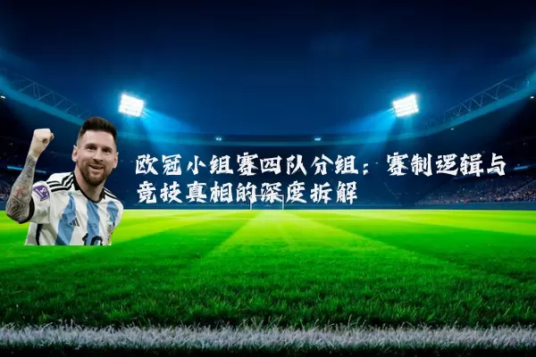 欧冠小组赛四队分组:赛制逻辑与竞技真相的深度拆解