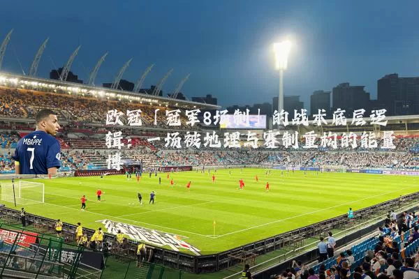 欧冠「冠军8场制」的战术底层逻辑：一场被地理与赛制重构的能量博弈