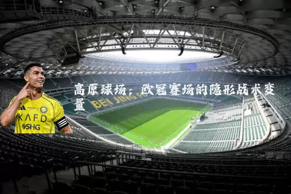 高原球场:欧冠赛场的隐形战术变量