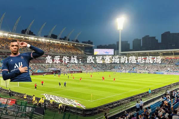 高原作战:欧冠赛场的隐形战场