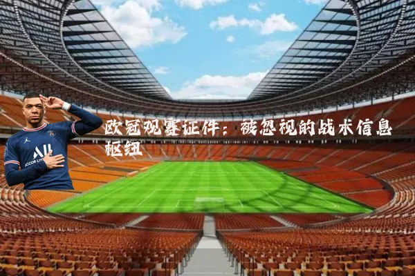 欧冠观赛证件:被忽视的战术信息枢纽